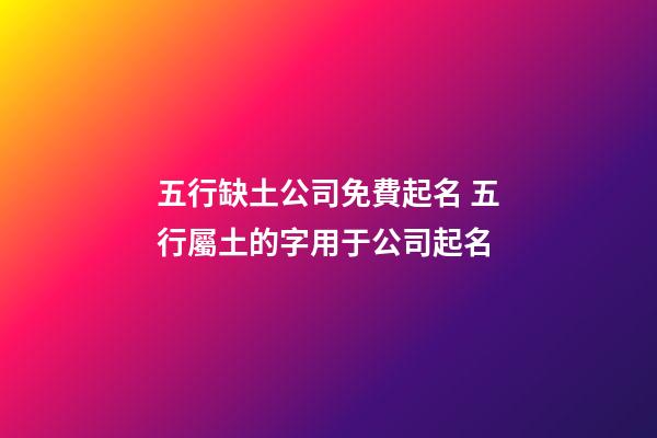五行缺土公司免費起名 五行屬土的字用于公司起名-第1張-公司起名-玄機派